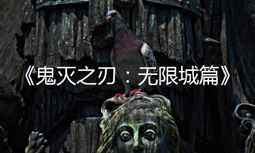 票房全球顶映 亿日无限刃灭之城篇下系登鬼
